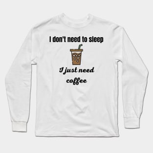 I Don't Need to Sleep I Just Need Coffee Long Sleeve T-Shirt